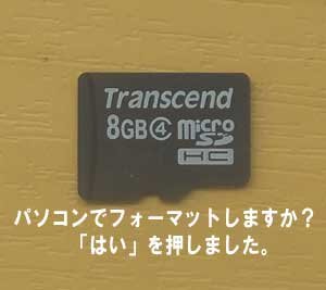 microSDカードをパソコンに入れたらフォーマット表示で「はい」を押しました。